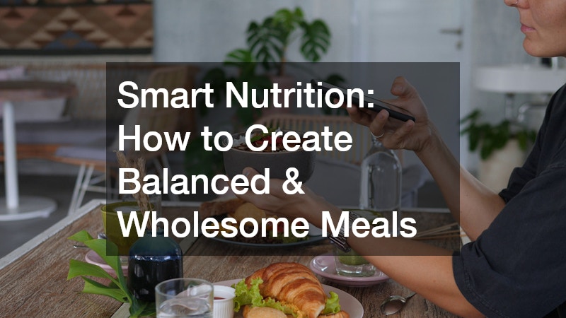 Smart Nutrition: How to Create Balanced & Wholesome Meals